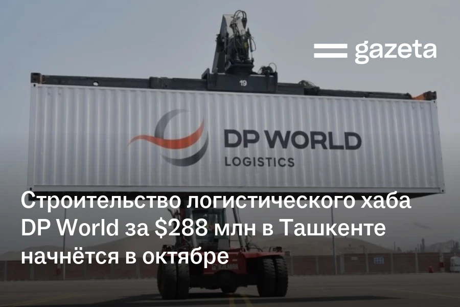 Строительство логистического хаба DP World за $288 млн в Ташкенте начнётся в октябре