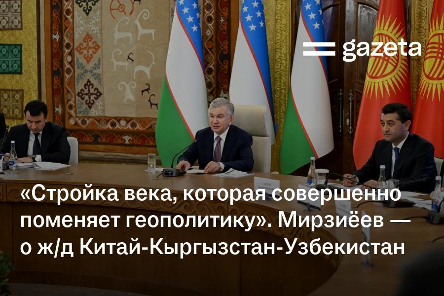 «Стройка века, которая совершенно поменяет геополитику». Шавкат Мирзиёев — о железной дороге Китай-Кыргызстан-Узбекистан