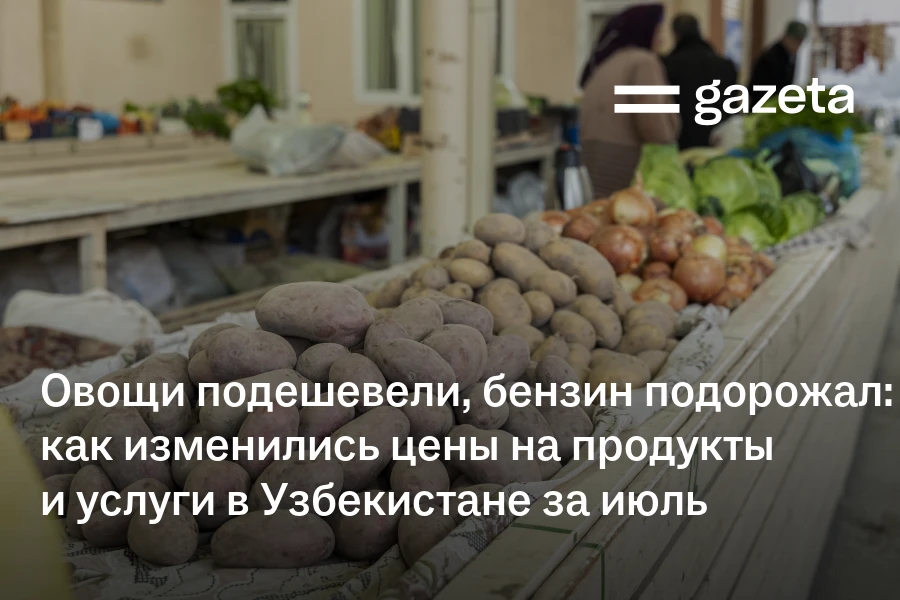 Овощи подешевели, бензин подорожал: как изменились цены на продукты и услуги в Узбекистане за июль