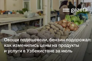Овощи подешевели, бензин подорожал: как изменились цены на продукты и услуги в Узбекистане за июль