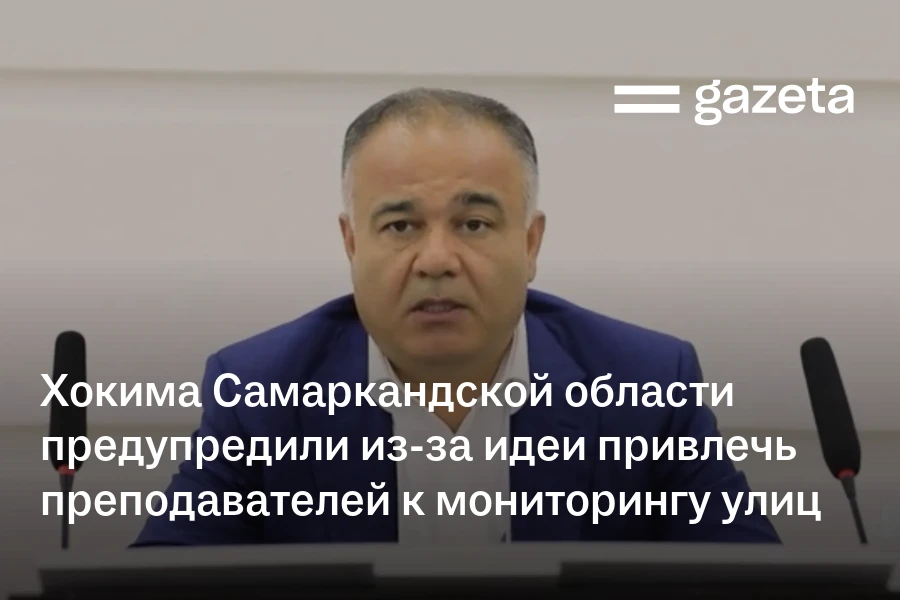 Хокима Самаркандской области предупредили из-за идеи привлечь преподавателей к мониторингу улиц