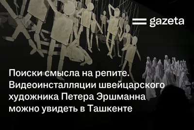 Поиски смысла на репите. Видеоинсталляции швейцарского художника Петера Эршманна можно увидеть в Ташкенте